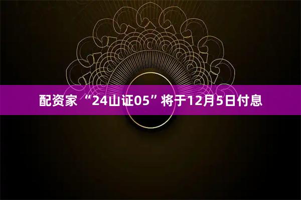 配资家 “24山证05”将于12月5日付息
