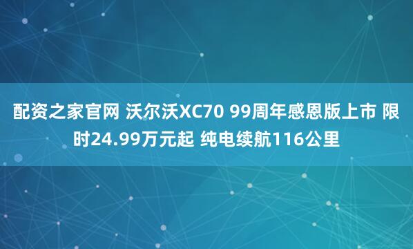 配资之家官网 沃尔沃XC70 99周年感恩版上市 限时24.99万元起 纯电续航116公里